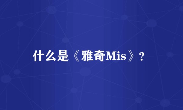 什么是《雅奇Mis》？