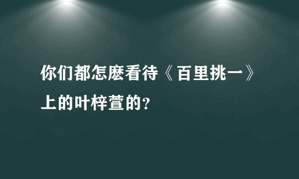 你们都怎麽看待《百里挑一》上的叶梓萱的？