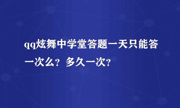 qq炫舞中学堂答题一天只能答一次么？多久一次？