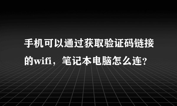 手机可以通过获取验证码链接的wifi，笔记本电脑怎么连？