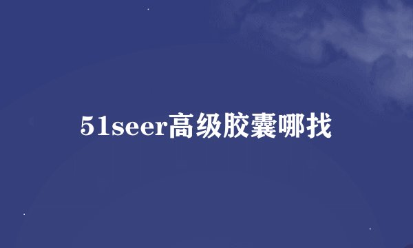 51seer高级胶囊哪找