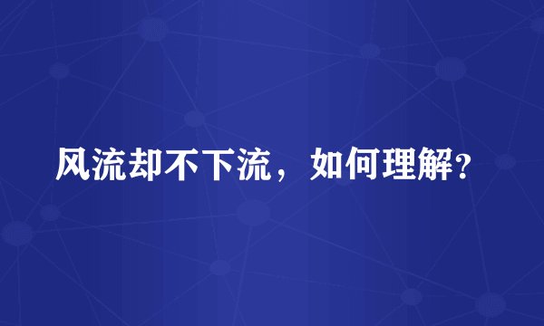 风流却不下流，如何理解？