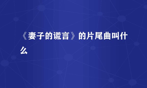《妻子的谎言》的片尾曲叫什么