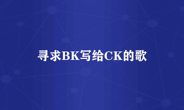 寻求BK写给CK的歌