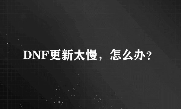 DNF更新太慢，怎么办？