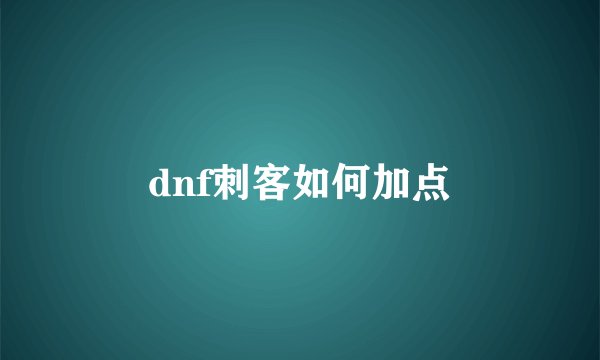 dnf刺客如何加点