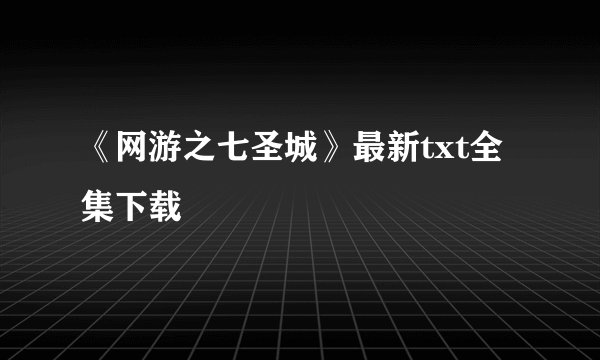 《网游之七圣城》最新txt全集下载