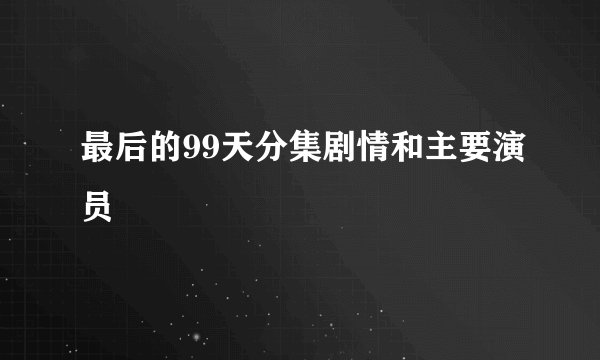 最后的99天分集剧情和主要演员