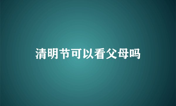 清明节可以看父母吗