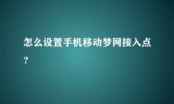怎么设置手机移动梦网接入点？