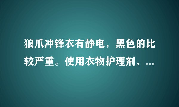 狼爪冲锋衣有静电，黑色的比较严重。使用衣物护理剂，柔顺剂可有效去除吗？是否对防雨层有伤害~PH值是多少