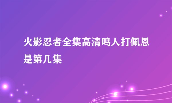 火影忍者全集高清鸣人打佩恩是第几集