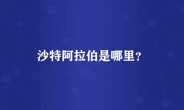 沙特阿拉伯是哪里？