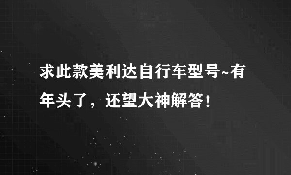 求此款美利达自行车型号~有年头了，还望大神解答！