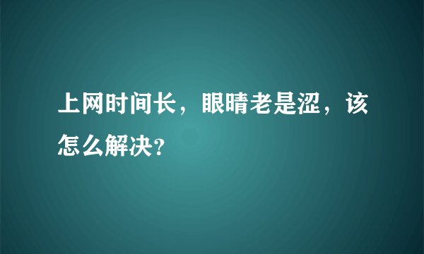 上网时间长，眼晴老是涩，该怎么解决？