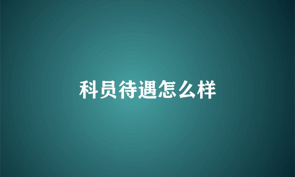 科员待遇怎么样