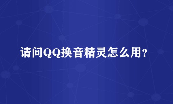 请问QQ换音精灵怎么用？