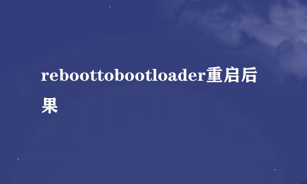 reboottobootloader重启后果