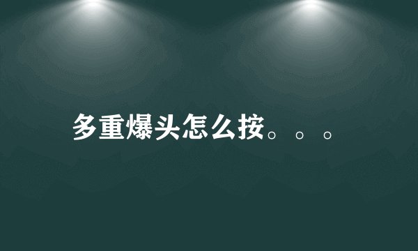 多重爆头怎么按。。。