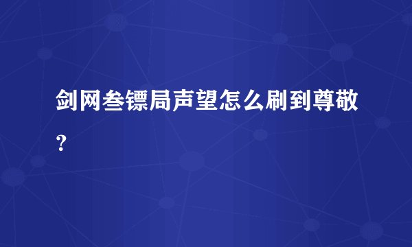 剑网叁镖局声望怎么刷到尊敬？