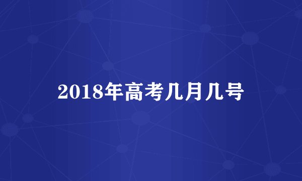 2018年高考几月几号