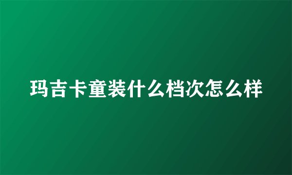 玛吉卡童装什么档次怎么样