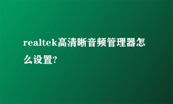 realtek高清晰音频管理器怎么设置?