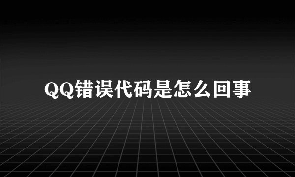 QQ错误代码是怎么回事