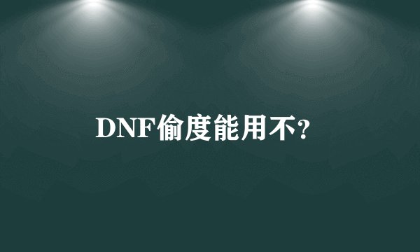 DNF偷度能用不？