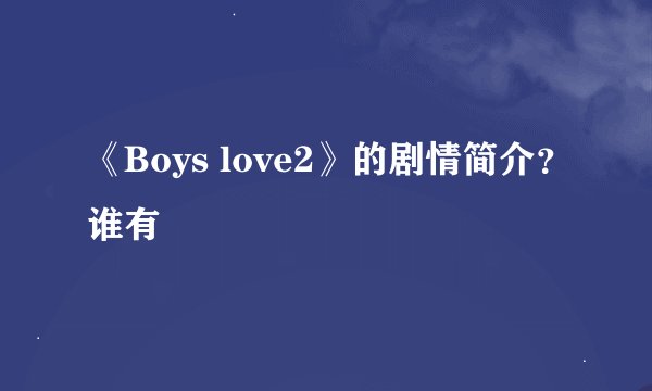 《Boys love2》的剧情简介？谁有