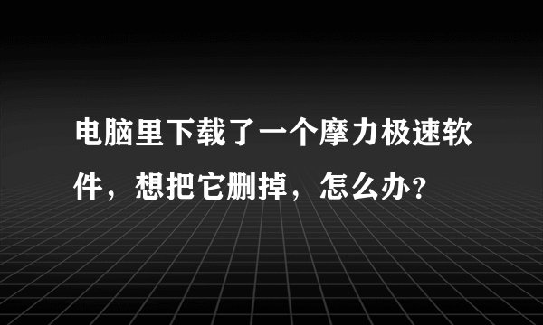 电脑里下载了一个摩力极速软件，想把它删掉，怎么办？