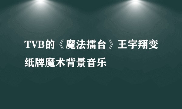 TVB的《魔法擂台》王宇翔变纸牌魔术背景音乐