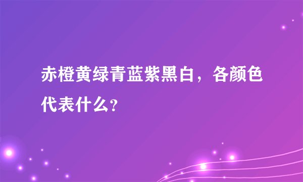 赤橙黄绿青蓝紫黑白，各颜色代表什么？