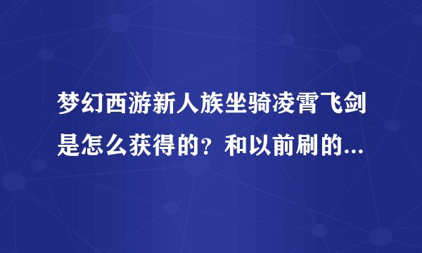 梦幻西游新人族坐骑凌霄飞剑是怎么获得的？和以前刷的坐骑一样吗？