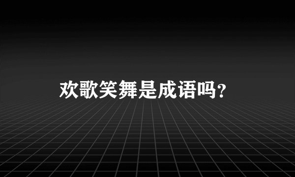 欢歌笑舞是成语吗？