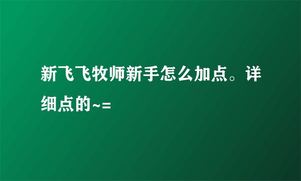 新飞飞牧师新手怎么加点。详细点的~=