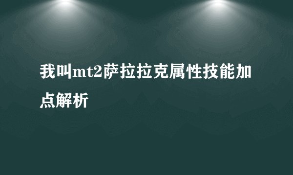 我叫mt2萨拉拉克属性技能加点解析