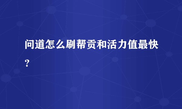 问道怎么刷帮贡和活力值最快？