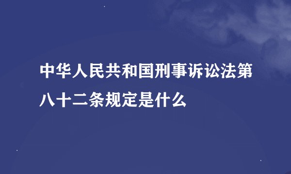 中华人民共和国刑事诉讼法第八十二条规定是什么