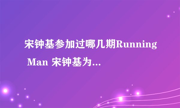 宋钟基参加过哪几期Running Man 宋钟基为什么退出runningman