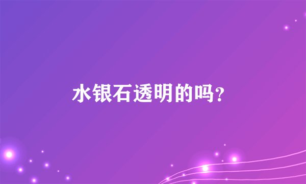 水银石透明的吗？