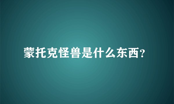 蒙托克怪兽是什么东西？