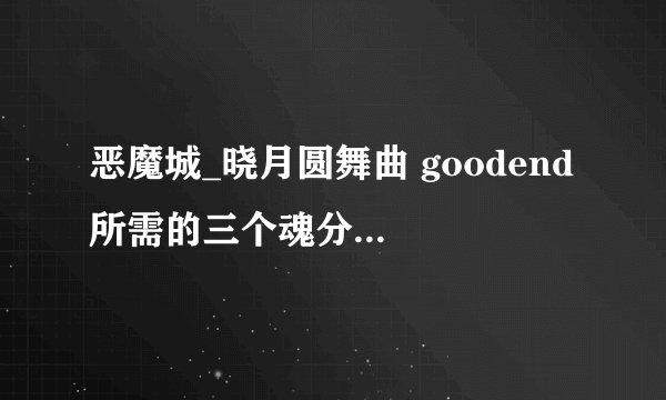 恶魔城_晓月圆舞曲 goodend 所需的三个魂分别是那三个怪物的？