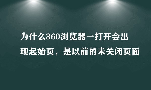 为什么360浏览器一打开会出现起始页，是以前的未关闭页面