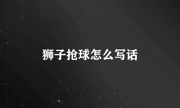 狮子抢球怎么写话