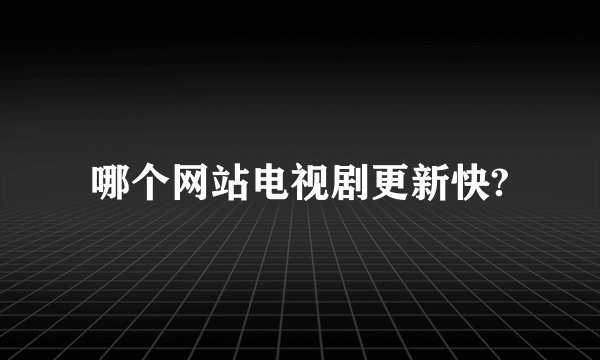 哪个网站电视剧更新快?