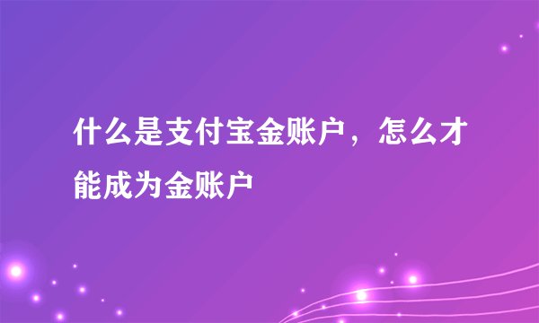 什么是支付宝金账户，怎么才能成为金账户
