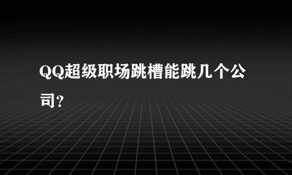 QQ超级职场跳槽能跳几个公司？