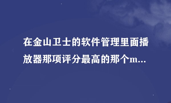 在金山卫士的软件管理里面播放器那项评分最高的那个mini播放叫什么名？在哪里可以下载？