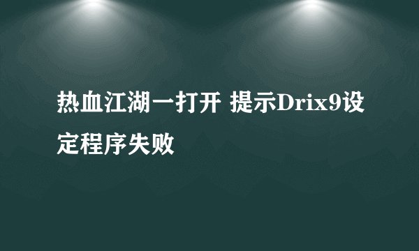 热血江湖一打开 提示Drix9设定程序失败
